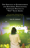 The Struggle of Entertainment and Neoliberal Postcolonial Capitalist Politics in "New" Saudi Arabia: The Cultural Production of Modernity in the Global South