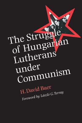 The Struggle of Hungarian Lutherans Under Communism - Baer, H David, and Terray, Lszl G (Foreword by)