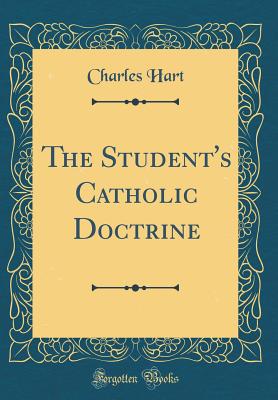 The Student's Catholic Doctrine (Classic Reprint) - Hart, Charles