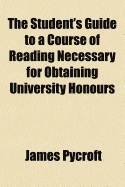 The Student's Guide to a Course of Reading Necessary for Obtaining University Honours