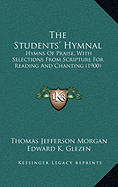 The Students' Hymnal: Hymns Of Praise, With Selections From Scripture For Reading And Chanting (1900) - Morgan, Thomas Jefferson, and Glezen, Edward K