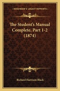 The Student's Manual Complete, Part 1-2 (1874)