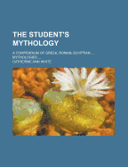 The Student's Mythology: A Compendium of Greek, Roman, Egyptian ... Mythologies