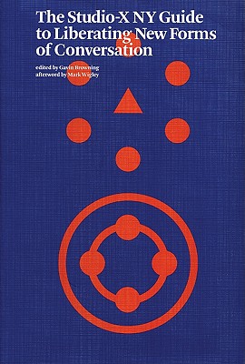 The Studio-X NY Guide to Liberating New Forms of Conversation - Browning, Gavin (Editor), and Wigley, Mark (Afterword by)
