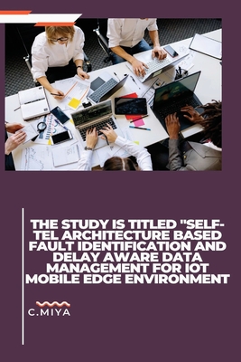 The study is titled "SELF-TEL ARCHITECTURE BASED FAULT IDENTIFICATION AND DELAY AWARE DATA MANAGEMENT FOR IOT MOBILE EDGE ENVIRONMENT - Miya, C