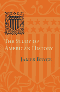 The Study of American History: Being the Inaugural Lecture of the Sir George Watson Chair of American History, Literature and Institutions; With an Appendix Relating to the Foundation