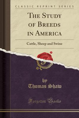 The Study of Breeds in America: Cattle, Sheep and Swine (Classic Reprint) - Shaw, Thomas