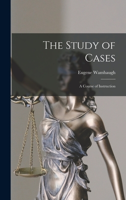 The Study of Cases: A Course of Instruction - Wambaugh, Eugene