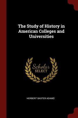 The Study of History in American Colleges and Universities - Adams, Herbert Baxter