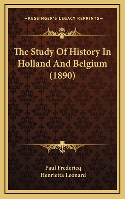 The Study of History in Holland and Belgium (1890) - Fredericq, Paul, and Leonard, Henrietta (Translated by)