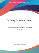The Study Of Natural History: Introductory Lecture, April 25, 1899 (1899)