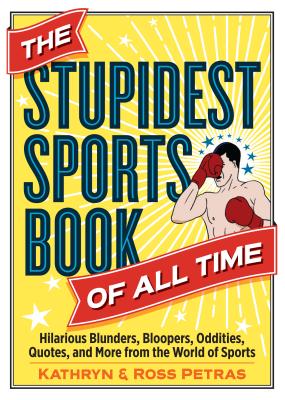 The Stupidest Sports Book of All Time: Hilarious Blunders, Bloopers, Oddities, Quotes, and More from the World of Sports - Petras, Kathryn, and Petras, Ross