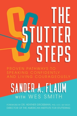 The Stutter Steps: Proven Pathways to Speaking Confidently and Living Courageously - Flaum, Sander a, and Grossman, Heather, Dr., PhD (Foreword by), and Smith, Wes