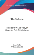 The Subanu: Studies Of A Sub-Visayan Mountain Folk Of Mindanao