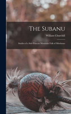 The Subanu; Studies of a Sub-Visayan Mountain Folk of Mindanao - Churchill, William