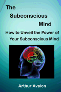 The Subconscious Mind: How to Unveil the Power of Your Subconscious Mind