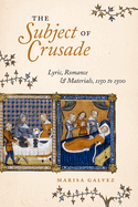 The Subject of Crusade: Lyric, Romance, and Materials, 1150 to 1500