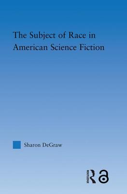 The Subject of Race in American Science Fiction - Degraw, Sharon