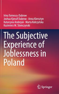 The Subjective Experience of Joblessness in Poland - Tomescu-Dubrow, Irina, and Dubrow, Joshua Kjerulf, and Kiersztyn, Anna