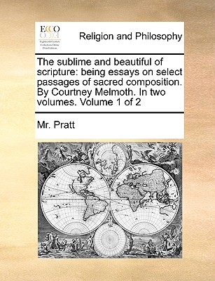 The Sublime and Beautiful of Scripture: Being Essays on Select Passages of Sacred Composition. by Courtney Melmoth. in Two Volumes. Volume 1 of 2 - Pratt, MR