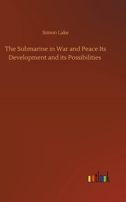 The Submarine in War and Peace Its Development and its Possibilities - Lake, Simon