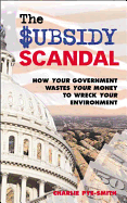 The Subsidy Scandal: How Your Government Wastes Your Money to Wreck Your Environment