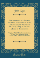 The Substance of a Sermon, Preached at Portland Chapel, Cheltenham, on Wednesday, March 26, 1817, by the Rev. J. Rees, of Rodborough: Together with All the Communications Which Were Addressed to the Editor of the Cheltenham Chronicle (Classic Reprint)
