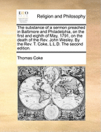 The Substance of a Sermon Preached in Baltimore and Philadelphia, on the First and Eighth of May, 1791, on the Death of the Rev. John Wesley. by the Rev. T. Coke, L.L.D