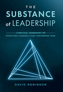 The Substance of Leadership: A Practical Framework for Effectively Leading a High-Performing Team