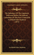 The Substance of the Argument Delivered Before the Judicial Committee of the Privy Council by Archibald John Stephens (1872)