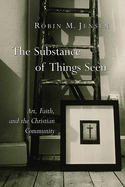 The Substance of Things Seen: Art, Faith, and the Christian Community