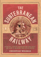 The Subterranean Railway: How the London Underground Was Built and How it Changed the City Forever
