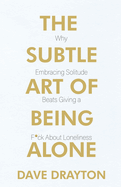 The Subtle Art of Being Alone: Why Embracing Solitude Beats Giving a F*ck About Loneliness