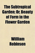 The Subtropical Garden: Or, Beauty of Form in the Flower Garden