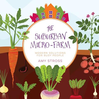 The Suburban Micro-Farm: Modern Solutions for Busy People - Stross, Amy