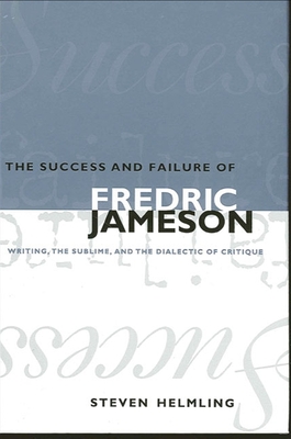 The Success and Failure of Fredric Jameson: Writing, the Sublime, and the Dialectic of Critique - Helmling, Steven