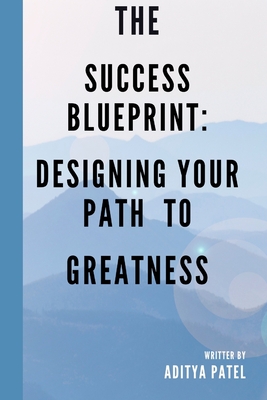 The Success Blueprint: Designing Your Path to Greatness - Patel, Aditya