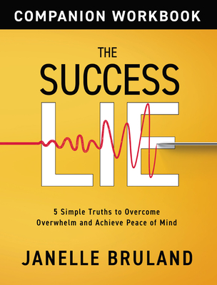 The Success Lie Workbook: 5 Simple Truths to Overcome Overwhelm and Achieve Peace of Mind - Bruland, Janelle, and Covey, Stephen M R (Foreword by)