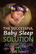 The Successful Baby Sleep Solution: No-Cry and Delicate Methods to Help Your Child Getting a Happy and Healthy Sleep from Birth to Age 5
