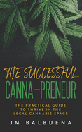 The Successful Canna-preneur: The Practical Guide to Thrive in the Legal Cannabis Space