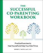 The Successful Co-Parenting Workbook: Practical Exercises to Heal Yourself and Help Your Kids Thrive