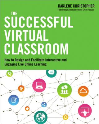The Successful Virtual Classroom: How to Design and Facilitate Interactive and Engaging Live Online Learning - Christopher, Darlene