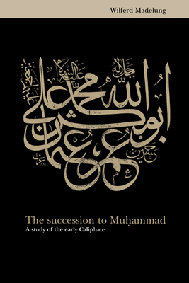The Succession to Muhammad: A Study of the Early Caliphate - Madelung, Wilfred, and Madelung, Wilferd
