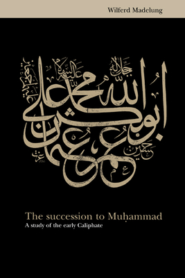 The Succession to Muhammad: A Study of the Early Caliphate - Madelung, Wilfred