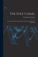 The Suez Canal; Letters and Documents Descriptive of its Rise and Progress in 1854-1856