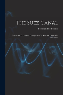 The Suez Canal; Letters and Documents Descriptive of its Rise and Progress in 1854-1856 - De, Lesseps Ferdinand