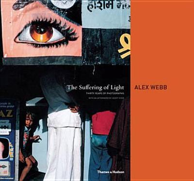 The Suffering of Light: Thirty Years of Photographs by Alex Webb - Webb, Alex