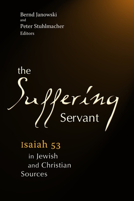 The Suffering Servant: Isaiah 53 in Jewish and Christian Sources - Stuhlmacher, Peter (Editor), and Janowski, Bernd (Editor), and Bailey, Daniel P (Translated by)