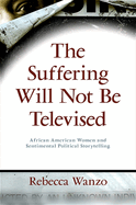 The Suffering Will Not Be Televised: African American Women and Sentimental Political Storytelling