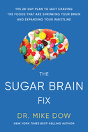 The Sugar Brain Fix: The 28-Day Plan to Quit Craving the Foods That Are Shrinking Your Brain and Expanding Your Waistline
